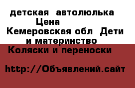 детская  автолюлька › Цена ­ 1 500 - Кемеровская обл. Дети и материнство » Коляски и переноски   